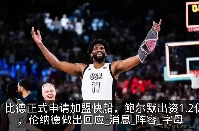 比德正式申请加盟快船，鲍尔默出资1.2亿，伦纳德做出回应_消息_阵容_字母
